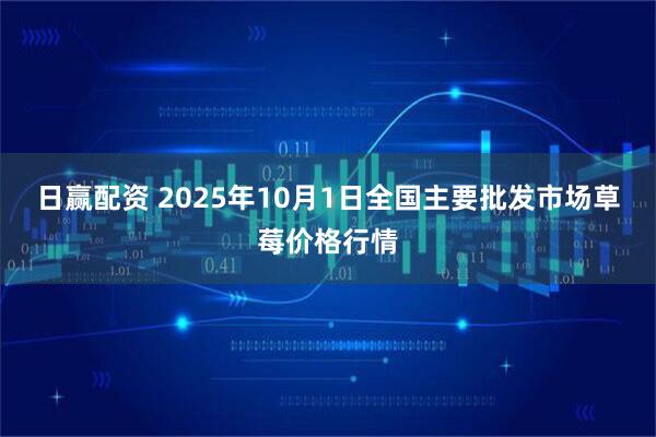 日赢配资 2025年10月1日全国主要批发市场草莓价格行情