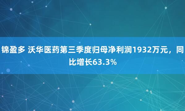 锦盈多 沃华医药第三季度归母净利润1932万元,同比增长63.3%