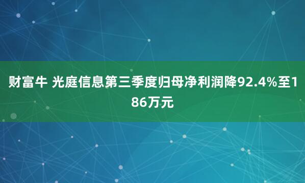财富牛 光庭信息第三季度归母净利润降92.4%至186万元