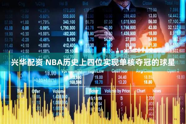 兴华配资 NBA历史上四位实现单核夺冠的球星