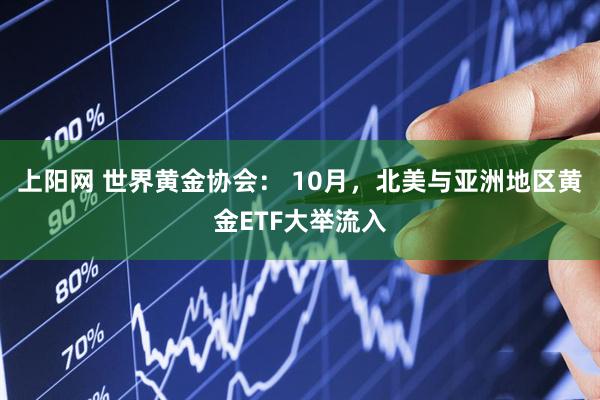 上阳网 世界黄金协会： 10月，北美与亚洲地区黄金ETF大举流入