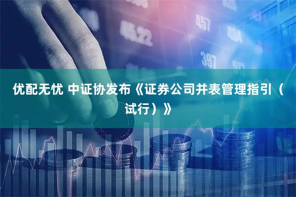 优配无忧 中证协发布《证券公司并表管理指引(试行)》
