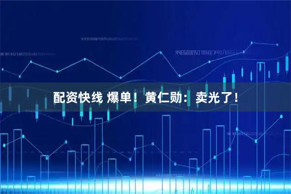 配资快线 爆单！黄仁勋：卖光了！