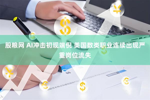 股粮网 AI冲击初现端倪 美国数类职业连续出现严重岗位流失