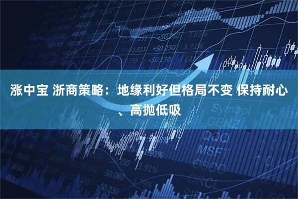 涨中宝 浙商策略：地缘利好但格局不变 保持耐心、高抛低吸